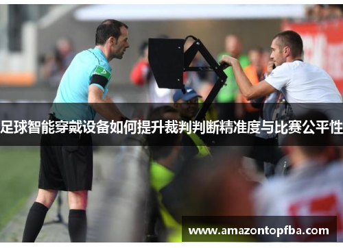 足球智能穿戴设备如何提升裁判判断精准度与比赛公平性