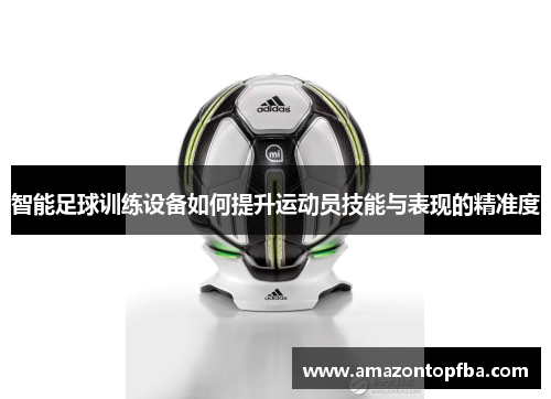 智能足球训练设备如何提升运动员技能与表现的精准度
