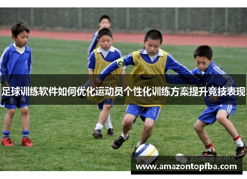 足球训练软件如何优化运动员个性化训练方案提升竞技表现